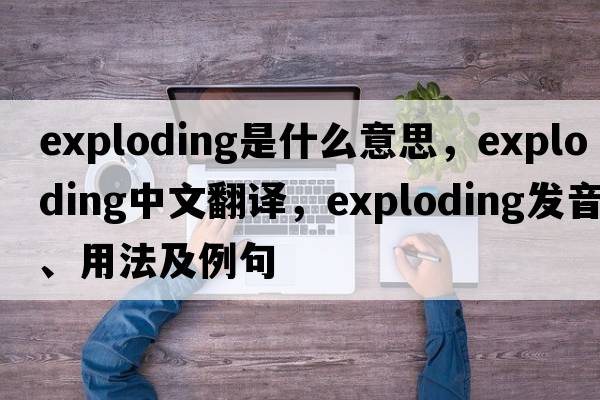 exploding是什么意思，exploding中文翻譯，exploding發(fā)音、用法及例句