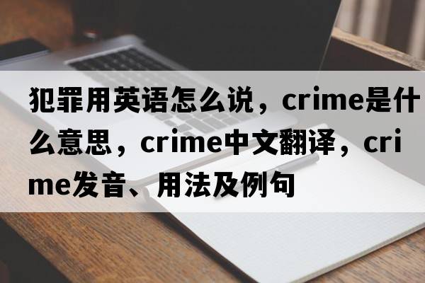 犯罪用英語(yǔ)怎么說(shuō)，crime是什么意思，crime中文翻譯，crime發(fā)音、用法及例句