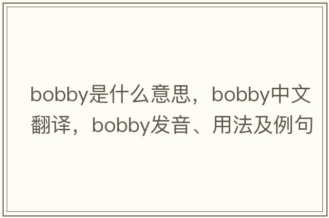 bobby是什么意思，bobby中文翻譯，bobby發(fā)音、用法及例句