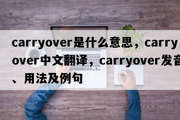 carryover是什么意思，carryover中文翻譯，carryover發(fā)音、用法及例句