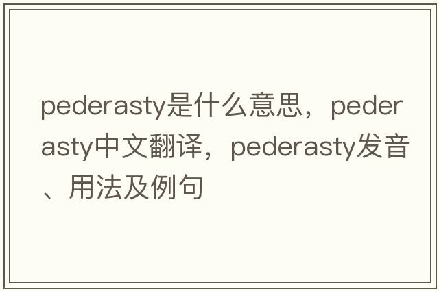 pederasty是什么意思，pederasty中文翻譯，pederasty發(fā)音、用法及例句
