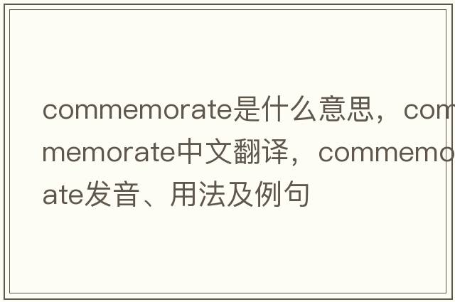 commemorate是什么意思，commemorate中文翻譯，commemorate發(fā)音、用法及例句