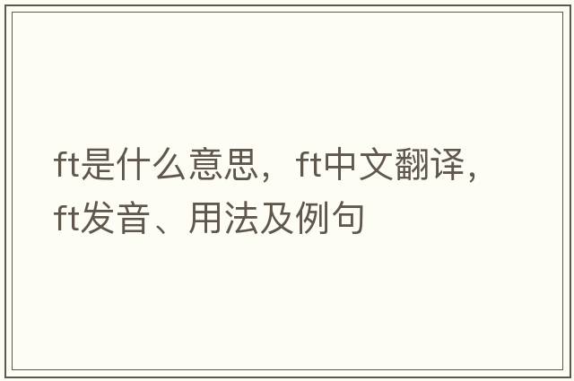 ft是什么意思，ft中文翻譯，ft發(fā)音、用法及例句