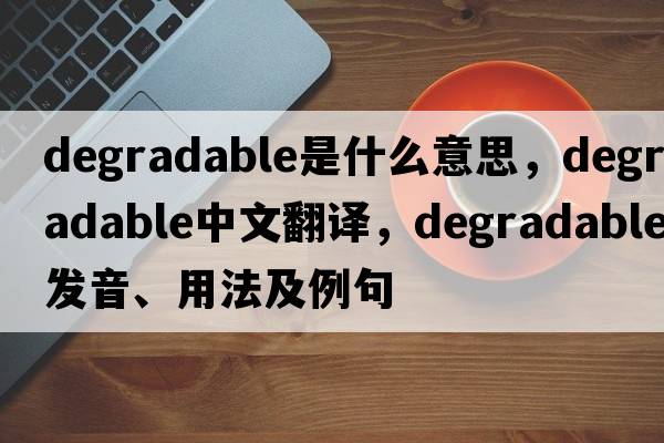 degradable是什么意思，degradable中文翻譯，degradable發(fā)音、用法及例句