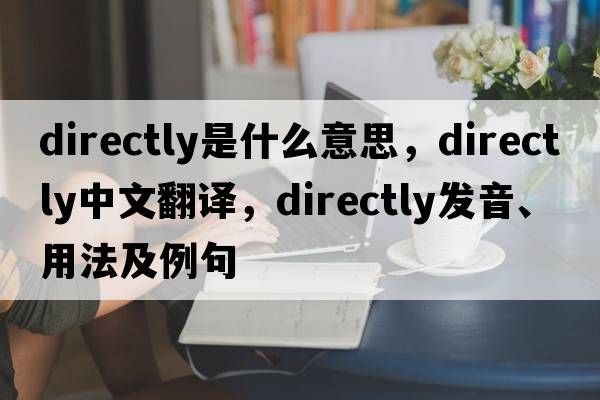 directly是什么意思，directly中文翻譯，directly發(fā)音、用法及例句
