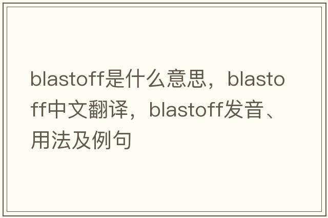 blastoff是什么意思，blastoff中文翻譯，blastoff發(fā)音、用法及例句
