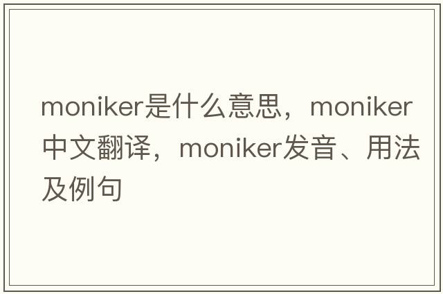 moniker是什么意思，moniker中文翻譯，moniker發(fā)音、用法及例句