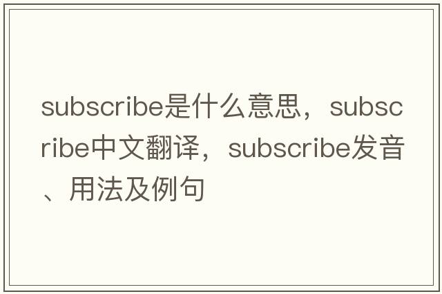 subscribe是什么意思，subscribe中文翻譯，subscribe發(fā)音、用法及例句