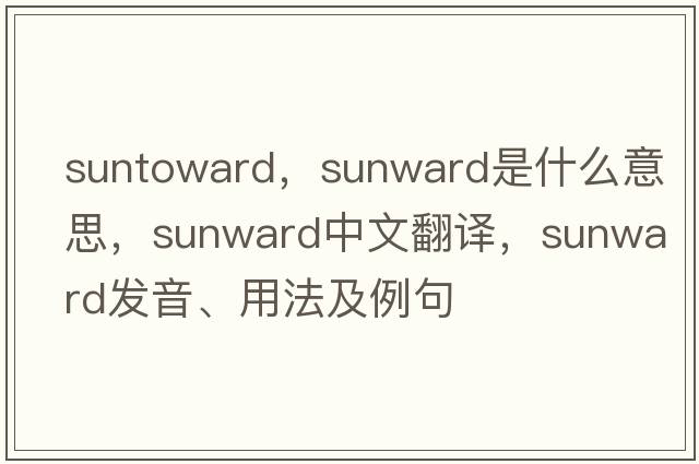 suntoward，sunward是什么意思，sunward中文翻譯，sunward發(fā)音、用法及例句