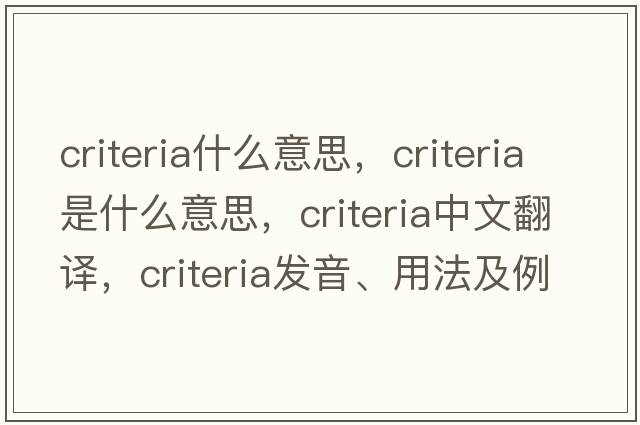 criteria什么意思，criteria是什么意思，criteria中文翻譯，criteria發(fā)音、用法及例句