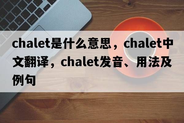 chalet是什么意思，chalet中文翻譯，chalet發(fā)音、用法及例句