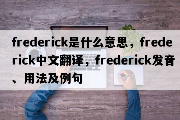 frederick是什么意思，frederick中文翻譯，frederick發(fā)音、用法及例句