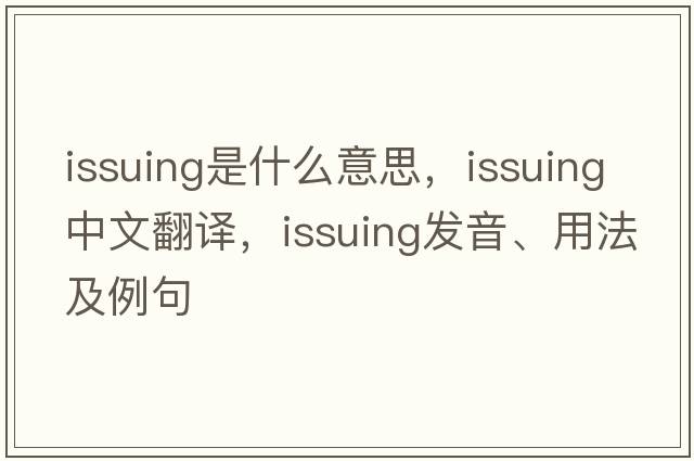 issuing是什么意思，issuing中文翻譯，issuing發(fā)音、用法及例句