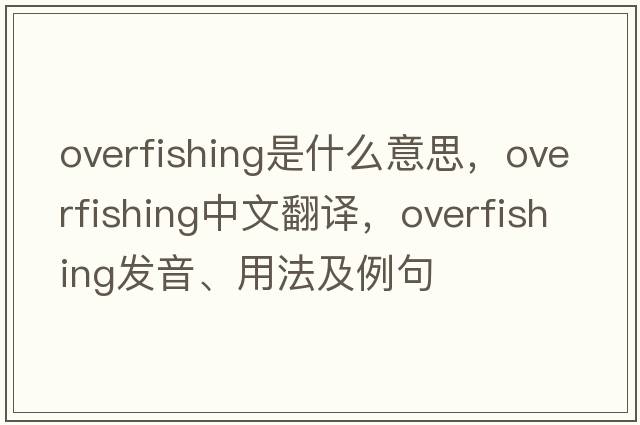 overfishing是什么意思，overfishing中文翻譯，overfishing發(fā)音、用法及例句