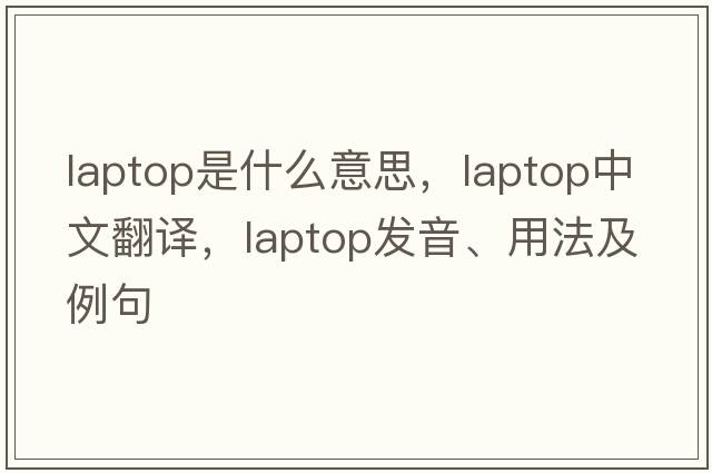 laptop是什么意思，laptop中文翻譯，laptop發(fā)音、用法及例句