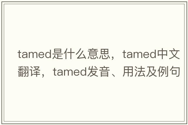tamed是什么意思，tamed中文翻譯，tamed發(fā)音、用法及例句