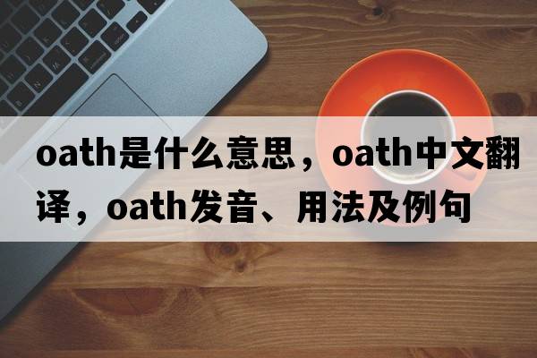 oath是什么意思，oath中文翻譯，oath發(fā)音、用法及例句