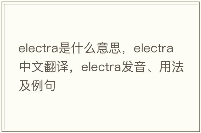 electra是什么意思，electra中文翻譯，electra發(fā)音、用法及例句