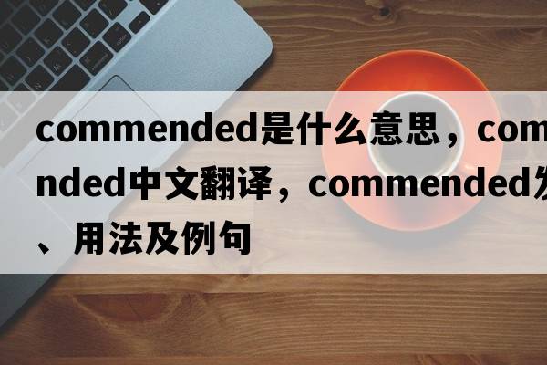 commended是什么意思，commended中文翻譯，commended發(fā)音、用法及例句