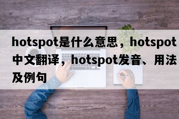 hotspot是什么意思，hotspot中文翻譯，hotspot發(fā)音、用法及例句