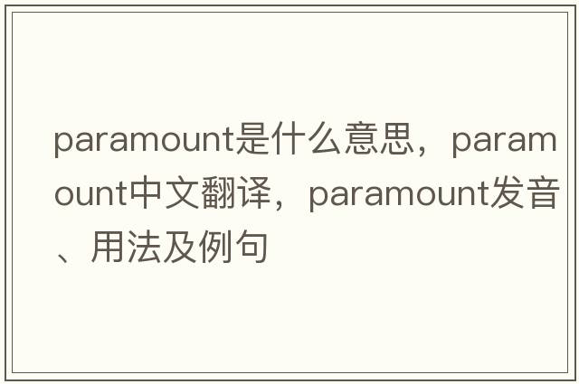 paramount是什么意思，paramount中文翻譯，paramount發(fā)音、用法及例句