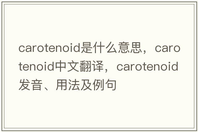 carotenoid是什么意思，carotenoid中文翻譯，carotenoid發(fā)音、用法及例句