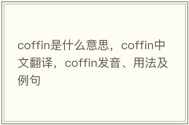 coffin是什么意思，coffin中文翻譯，coffin發(fā)音、用法及例句