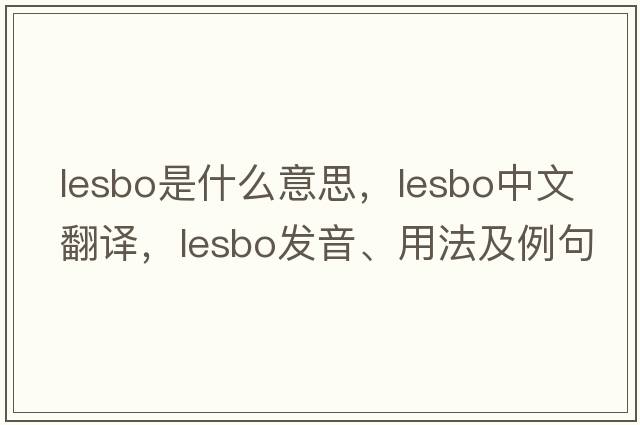 lesbo是什么意思，lesbo中文翻譯，lesbo發(fā)音、用法及例句