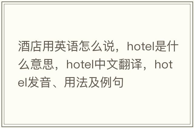 酒店用英語(yǔ)怎么說(shuō)，hotel是什么意思，hotel中文翻譯，hotel發(fā)音、用法及例句