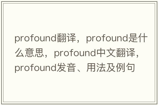 profound翻譯，profound是什么意思，profound中文翻譯，profound發(fā)音、用法及例句