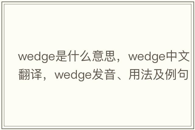 wedge是什么意思，wedge中文翻譯，wedge發(fā)音、用法及例句