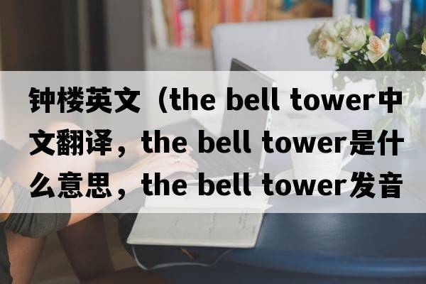 鐘樓英文（the bell tower中文翻譯，the bell tower是什么意思，the bell tower發(fā)音、用法及例句）