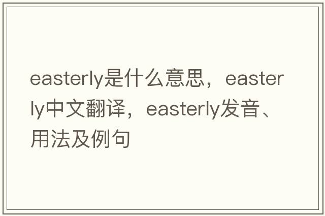 easterly是什么意思，easterly中文翻譯，easterly發(fā)音、用法及例句