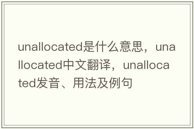unallocated是什么意思，unallocated中文翻譯，unallocated發(fā)音、用法及例句