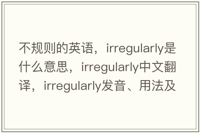不規則的英語(yǔ)，irregularly是什么意思，irregularly中文翻譯，irregularly發(fā)音、用法及例句