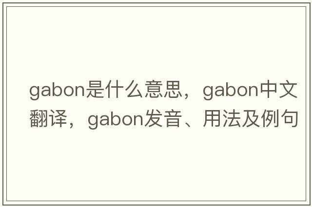 gabon是什么意思，gabon中文翻譯，gabon發(fā)音、用法及例句