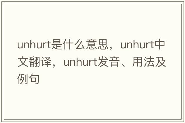 unhurt是什么意思，unhurt中文翻譯，unhurt發(fā)音、用法及例句
