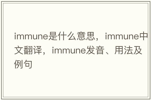 immune是什么意思，immune中文翻譯，immune發(fā)音、用法及例句