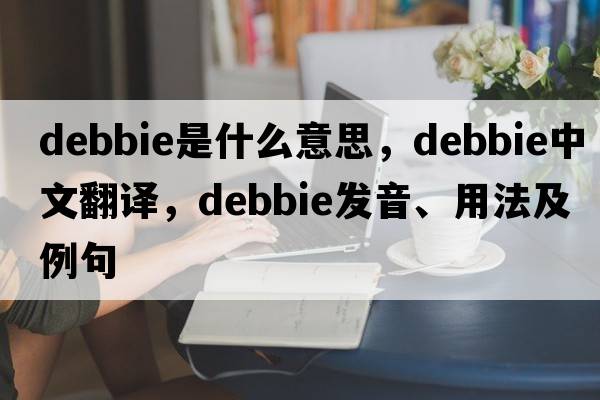 debbie是什么意思，debbie中文翻譯，debbie發(fā)音、用法及例句