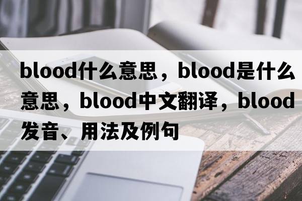blood什么意思，blood是什么意思，blood中文翻譯，blood發(fā)音、用法及例句