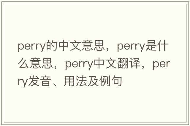 perry的中文意思，perry是什么意思，perry中文翻譯，perry發(fā)音、用法及例句