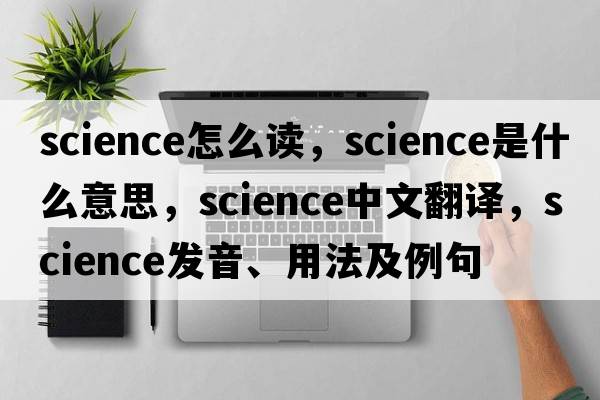science怎么讀，science是什么意思，science中文翻譯，science發(fā)音、用法及例句