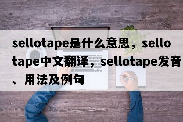 sellotape是什么意思，sellotape中文翻譯，sellotape發(fā)音、用法及例句