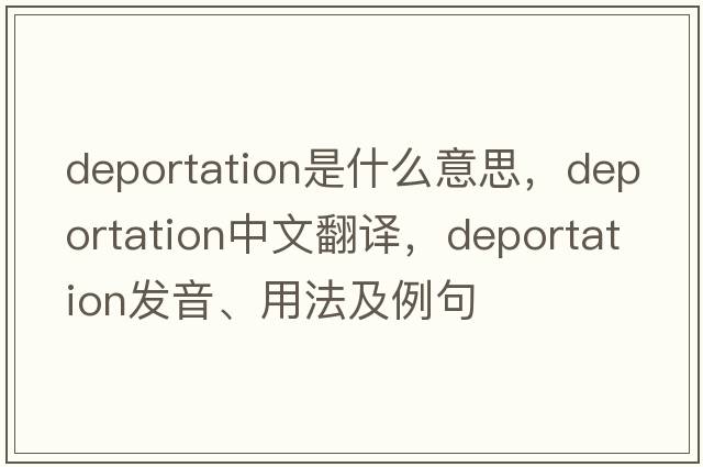 deportation是什么意思，deportation中文翻譯，deportation發(fā)音、用法及例句