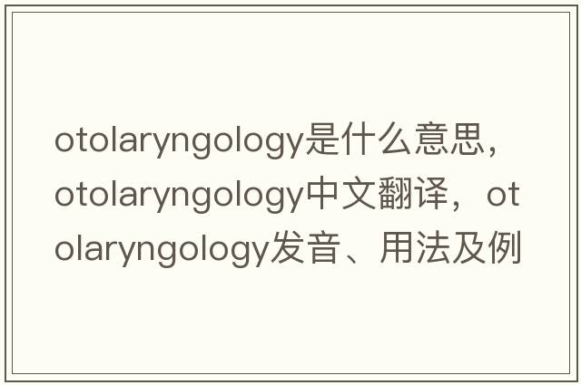 otolaryngology是什么意思，otolaryngology中文翻譯，otolaryngology發(fā)音、用法及例句
