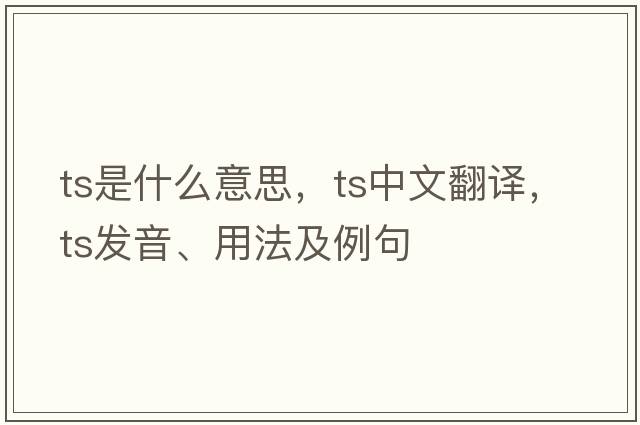 TS是什么意思，TS中文翻譯，TS發(fā)音、用法及例句