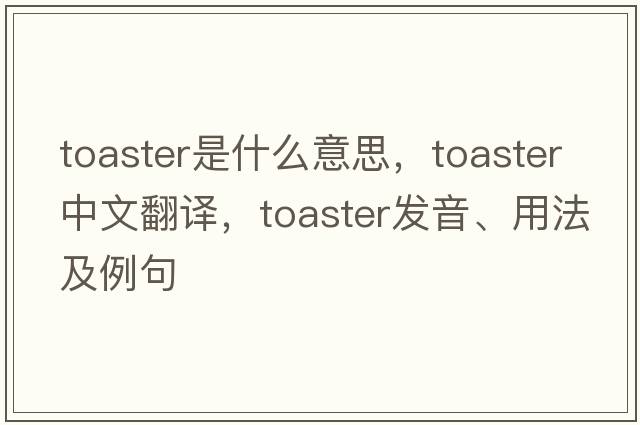toaster是什么意思，toaster中文翻譯，toaster發(fā)音、用法及例句