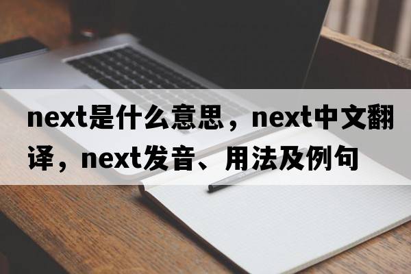 next是什么意思，next中文翻譯，next發(fā)音、用法及例句