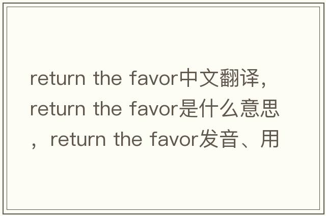 return the favor中文翻譯，return the favor是什么意思，return the favor發(fā)音、用法及例句
