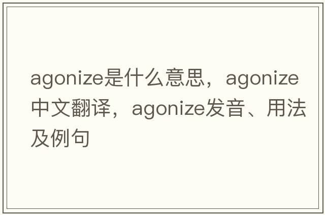 agonize是什么意思，agonize中文翻譯，agonize發(fā)音、用法及例句